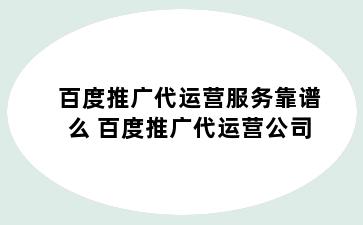 百度推广代运营服务靠谱么 百度推广代运营公司